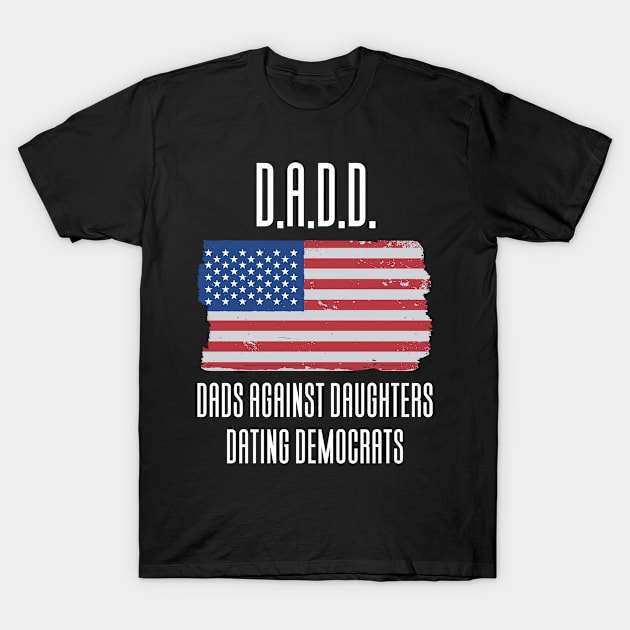 DADD - Dads Against Daughthers Dating Democrats T-Shirt by Aajos